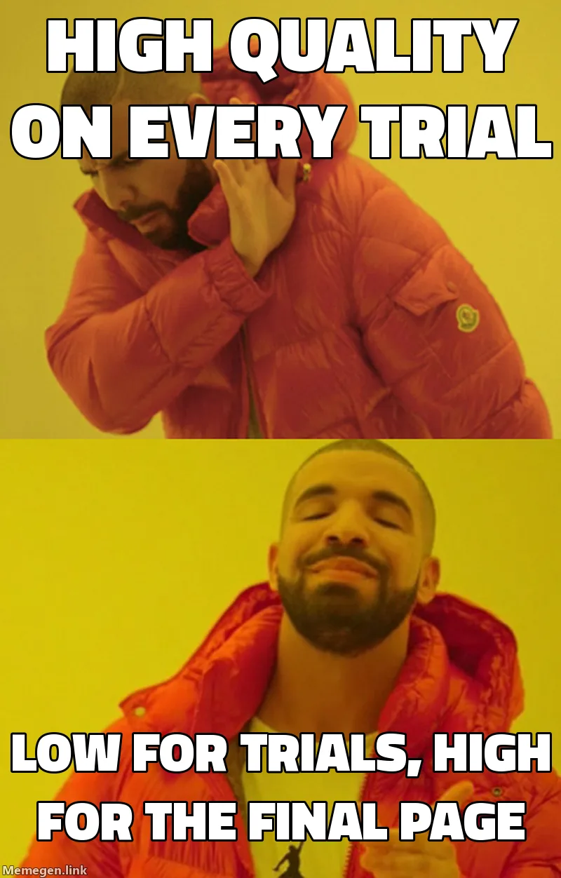 Drake meme. Drake turns away from: High quality on every trial. Drake approves: Low for trials, high for the final page.