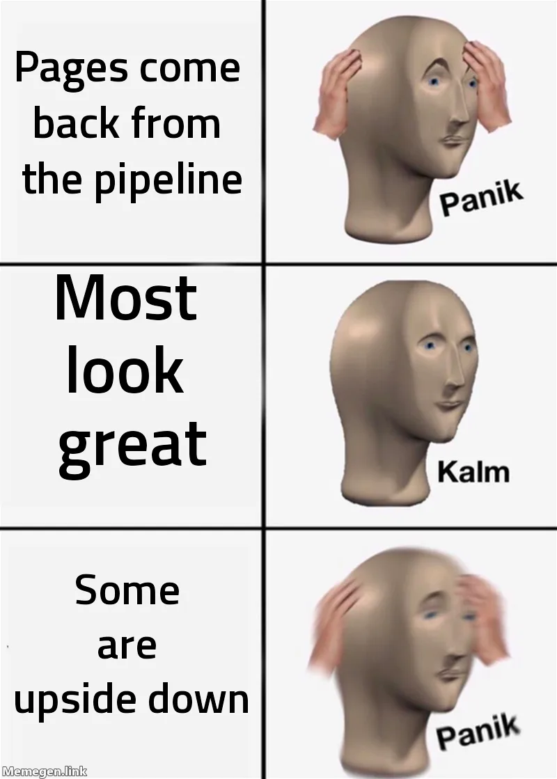 Panik Kalm Panik meme. Panik: pages come back from the pipeline. Kalm: most look great. Panik: some are upside down.